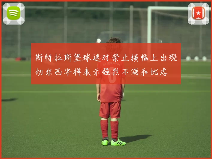 斯特拉斯堡球迷对禁止横幅上出现切尔西字样表示强烈不满和忧虑
