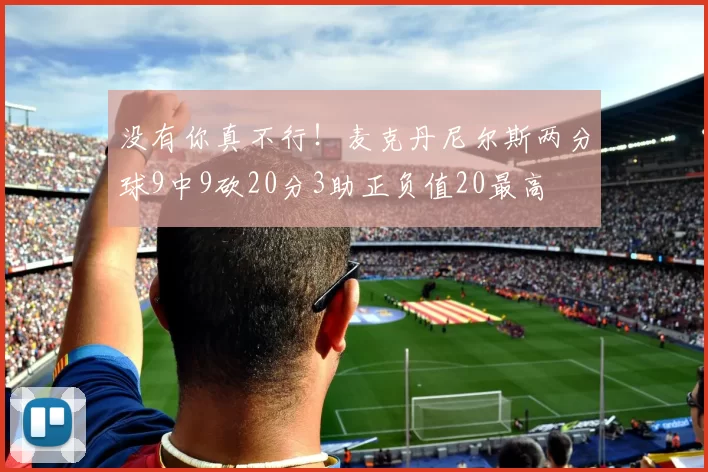 没有你真不行！麦克丹尼尔斯两分球9中9砍20分3助正负值20最高