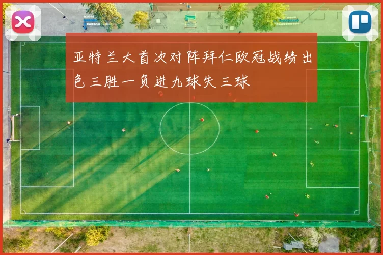亚特兰大首次对阵拜仁欧冠战绩出色三胜一负进九球失三球