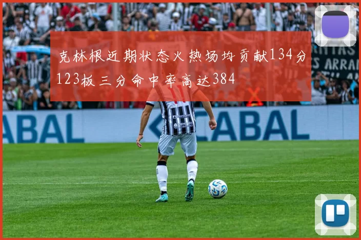 克林根近期状态火热场均贡献134分123板三分命中率高达384