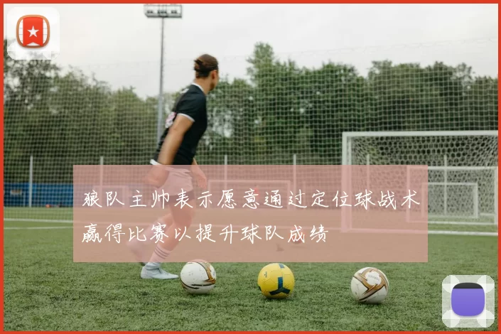 狼队主帅表示愿意通过定位球战术赢得比赛以提升球队成绩