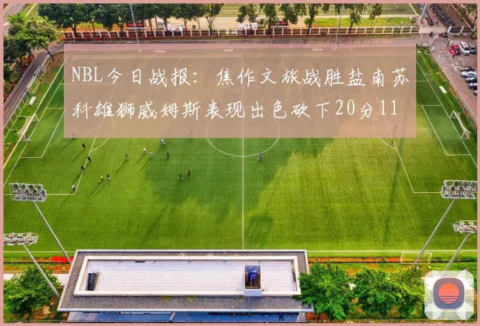 NBL今日战报：焦作文旅战胜盐南苏科雄狮威姆斯表现出色砍下20分11篮板