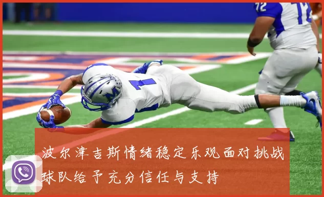 波尔津吉斯情绪稳定乐观面对挑战球队给予充分信任与支持